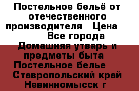 Постельное бельё от отечественного производителя › Цена ­ 269 - Все города Домашняя утварь и предметы быта » Постельное белье   . Ставропольский край,Невинномысск г.